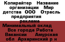 Копирайтер › Название организации ­ Мир детства, ООО › Отрасль предприятия ­ PR, реклама › Минимальный оклад ­ 1 - Все города Работа » Вакансии   . Амурская обл.,Архаринский р-н